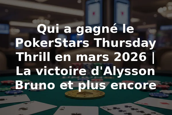 Qui a gagné le PokerStars Thursday Thrill en mars 2026 | La victoire d'Alysson Bruno et plus encore