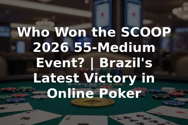 Who Won the SCOOP 2026 55-Medium Event? | Brazil's Latest Victory in Online Poker