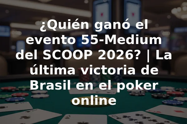 ¿Quién ganó el evento 55-Medium del SCOOP 2026? | La última victoria de Brasil en el poker online