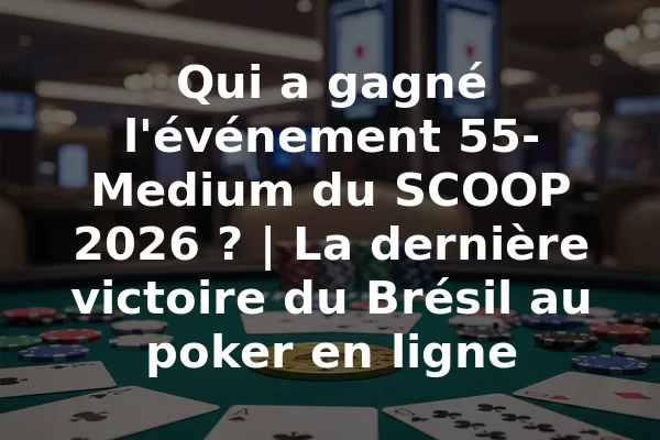 Qui a gagné l'événement 55-Medium du SCOOP 2026 ? | La dernière victoire du Brésil au poker en ligne