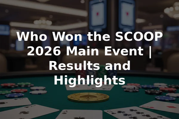Who Won the SCOOP 2026 Main Event | Results and Highlights