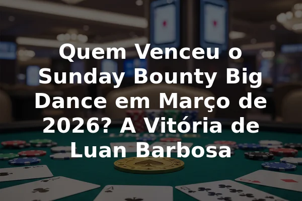 Quem Venceu o Sunday Bounty Big Dance em Março de 2026? A Vitória de Luan Barbosa
