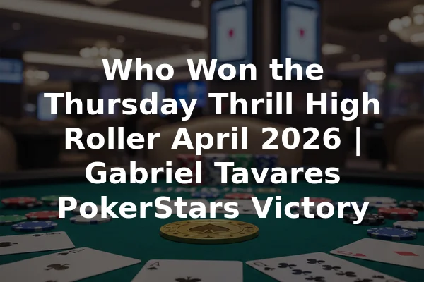 Who Won the Thursday Thrill High Roller April 2026 | Gabriel Tavares PokerStars Victory