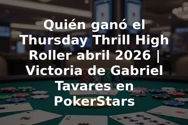 Quién ganó el Thursday Thrill High Roller abril 2026 | Victoria de Gabriel Tavares en PokerStars