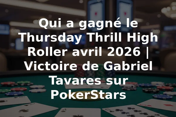 Qui a gagné le Thursday Thrill High Roller avril 2026 | Victoire de Gabriel Tavares sur PokerStars