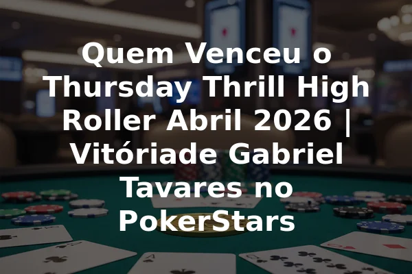 Quem Venceu o Thursday Thrill High Roller Abril 2026 | Vitóriade Gabriel Tavares no PokerStars