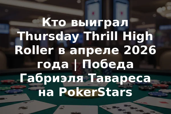Кто выиграл Thursday Thrill High Roller в апреле 2026 года | Победа Габриэля Тавареса на PokerStars