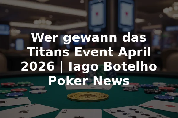 Wer gewann das Titans Event April 2026 | Iago Botelho Poker News