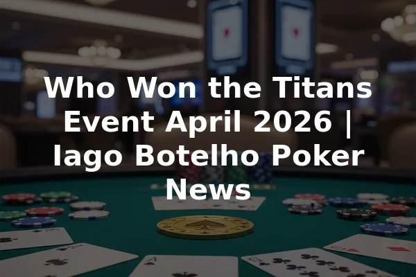 Who Won the Titans Event April 2026 | Iago Botelho Poker News
