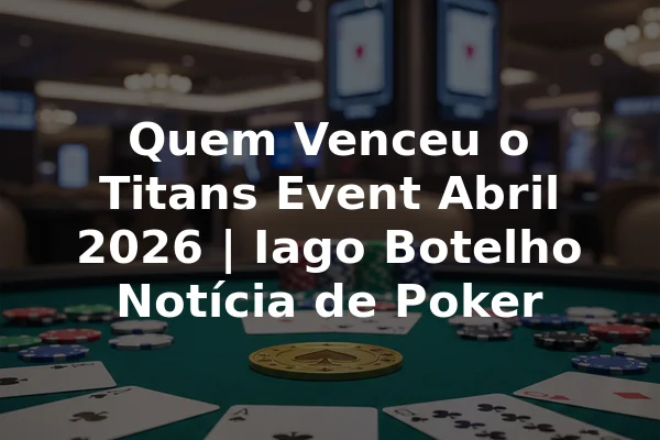 Quem Venceu o Titans Event Abril 2026 | Iago Botelho Notícia de Poker