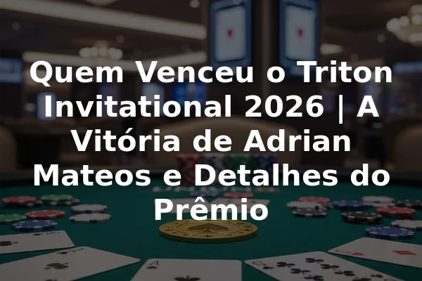 Quem Venceu o Triton Invitational 2026 | A Vitória de Adrian Mateos e Detalhes do Prêmio