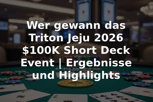 Wer gewann das Triton Jeju 2026 $100K Short Deck Event | Ergebnisse und Highlights