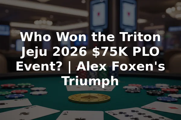 Who Won the Triton Jeju 2026 $75K PLO Event? | Alex Foxen's Triumph
