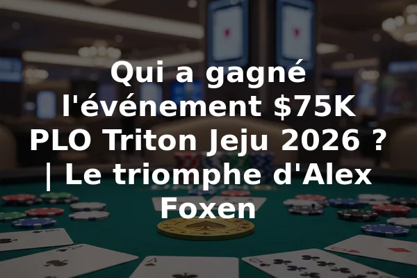 Qui a gagné l'événement $75K PLO Triton Jeju 2026 ? | Le triomphe d'Alex Foxen