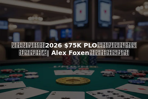 トリトン済州2026 $75K PLOイベントで勝ったのは誰？| Alex Foxenのトライアンフ