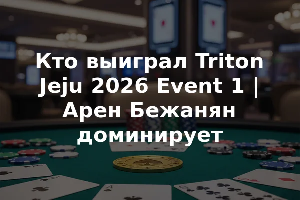 Кто выиграл Triton Jeju 2026 Event 1 | Арен Бежанян доминирует
