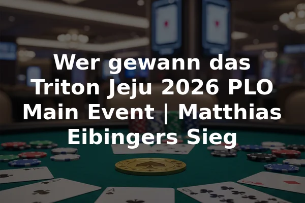 Wer gewann das Triton Jeju 2026 PLO Main Event | Matthias Eibingers Sieg