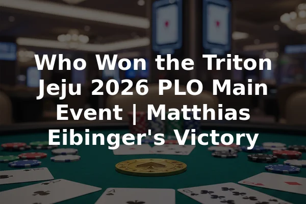 Who Won the Triton Jeju 2026 PLO Main Event | Matthias Eibinger's Victory