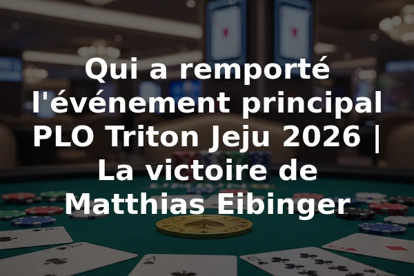 Qui a remporté l'événement principal PLO Triton Jeju 2026 | La victoire de Matthias Eibinger