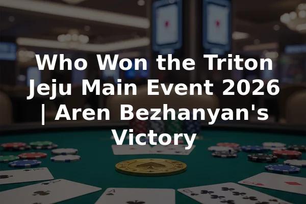 Who Won the Triton Jeju Main Event 2026 | Aren Bezhanyan's Victory