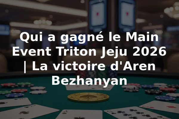 Qui a gagné le Main Event Triton Jeju 2026 | La victoire d'Aren Bezhanyan