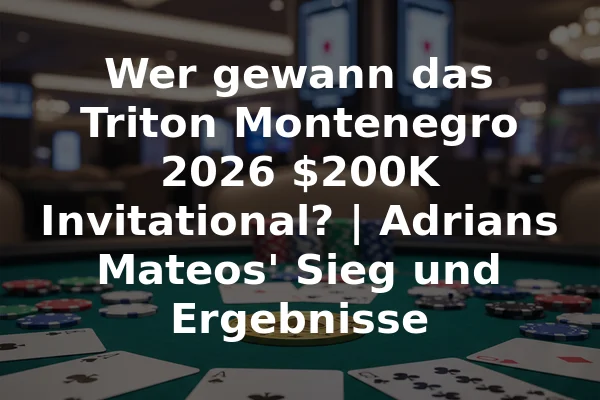 Wer gewann das Triton Montenegro 2026 $200K Invitational? | Adrians Mateos' Sieg und Ergebnisse