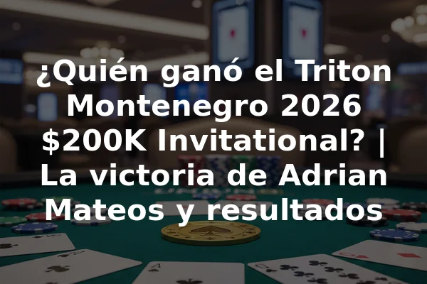 ¿Quién ganó el Triton Montenegro 2026 $200K Invitational? | La victoria de Adrian Mateos y resultados