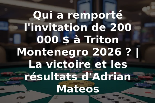 Qui a remporté l'invitation de 200 000 $ à Triton Montenegro 2026 ? | La victoire et les résultats d'Adrian Mateos