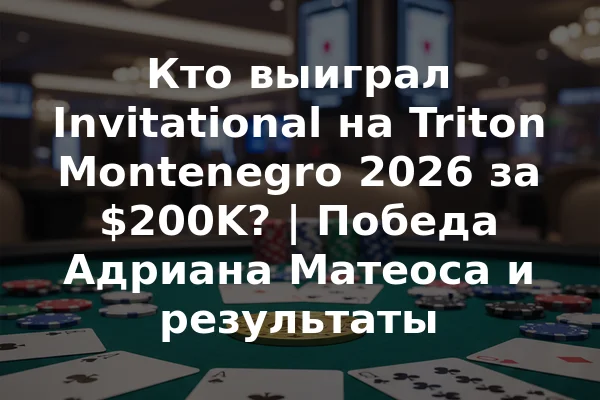 Кто выиграл Invitational на Triton Montenegro 2026 за $200K? | Победа Адриана Матеоса и результаты