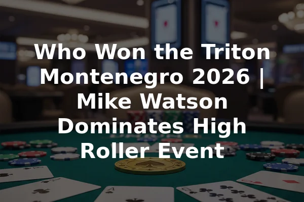 Who Won the Triton Montenegro 2026 | Mike Watson Dominates High Roller Event
