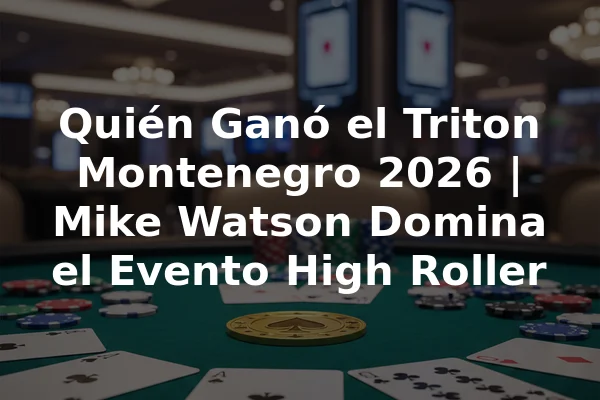 Quién Ganó el Triton Montenegro 2026 | Mike Watson Domina el Evento High Roller