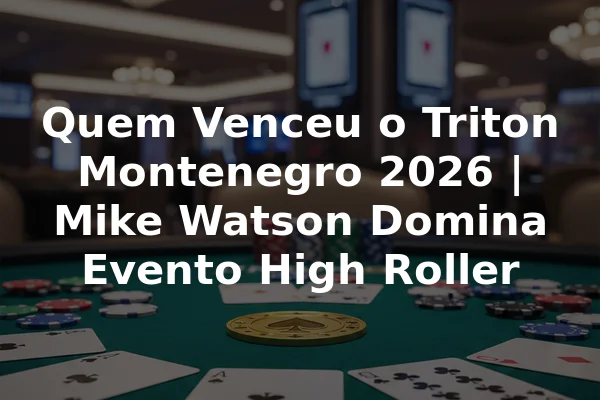 Quem Venceu o Triton Montenegro 2026 | Mike Watson Domina Evento High Roller