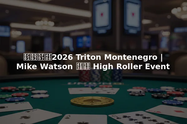 谁赢得了2026 Triton Montenegro | Mike Watson 主宰 High Roller Event