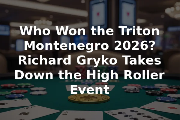 Who Won the Triton Montenegro 2026? Richard Gryko Takes Down the High Roller Event