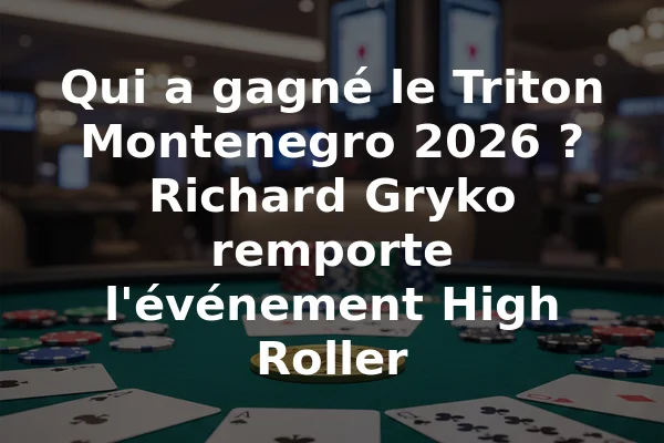 Qui a gagné le Triton Montenegro 2026 ? Richard Gryko remporte l'événement High Roller