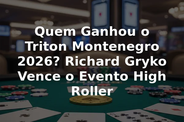 Quem Ganhou o Triton Montenegro 2026? Richard Gryko Vence o Evento High Roller