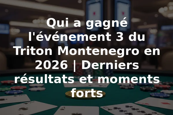 Qui a gagné l'événement 3 du Triton Montenegro en 2026 | Derniers résultats et moments forts
