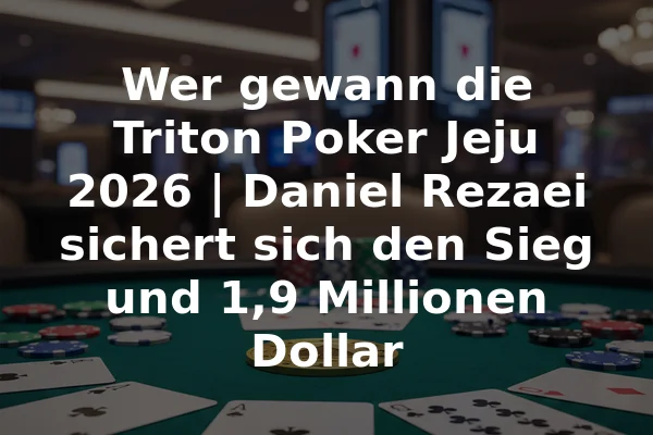 Wer gewann die Triton Poker Jeju 2026 | Daniel Rezaei sichert sich den Sieg und 1,9 Millionen Dollar