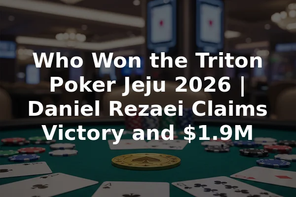 Who Won the Triton Poker Jeju 2026 | Daniel Rezaei Claims Victory and $1.9M