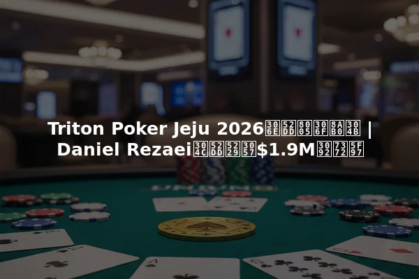 Triton Poker Jeju 2026の勝者は誰か | Daniel Rezaeiが勝利し$1.9Mを獲得