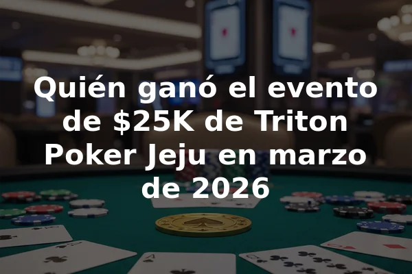 Quién ganó el evento de $25K de Triton Poker Jeju en marzo de 2026