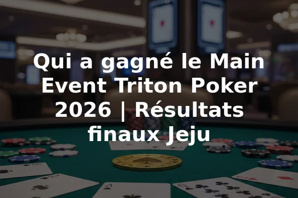 Qui a gagné le Main Event Triton Poker 2026 | Résultats finaux Jeju