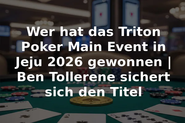 Wer hat das Triton Poker Main Event in Jeju 2026 gewonnen | Ben Tollerene sichert sich den Titel