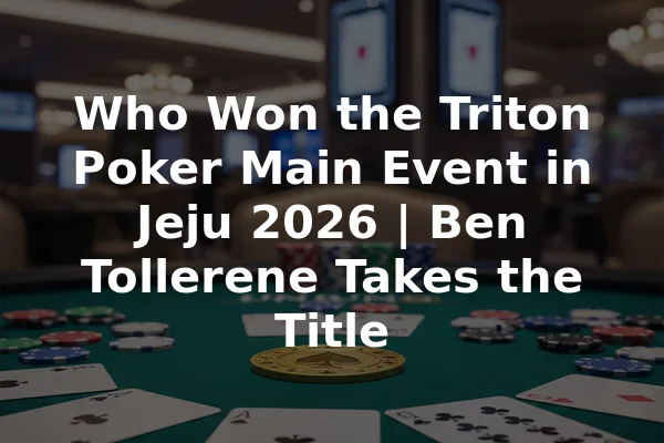 Who Won the Triton Poker Main Event in Jeju 2026 | Ben Tollerene Takes the Title