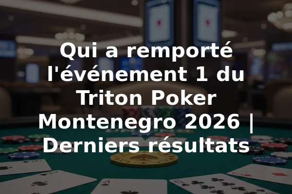 Qui a remporté l'événement 1 du Triton Poker Montenegro 2026 | Derniers résultats