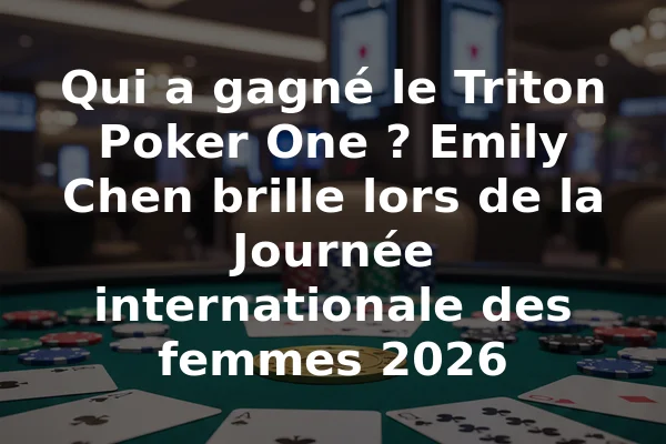 Qui a gagné le Triton Poker One ? Emily Chen brille lors de la Journée internationale des femmes 2026