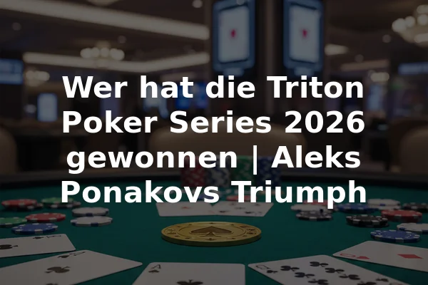 Wer hat die Triton Poker Series 2026 gewonnen | Aleks Ponakovs Triumph