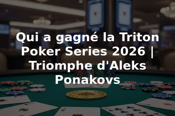 Qui a gagné la Triton Poker Series 2026 | Triomphe d'Aleks Ponakovs