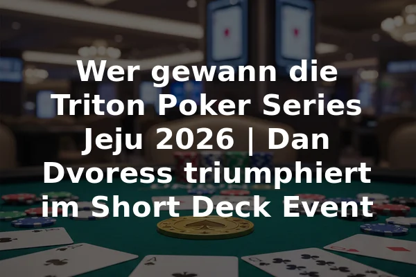 Wer gewann die Triton Poker Series Jeju 2026 | Dan Dvoress triumphiert im Short Deck Event