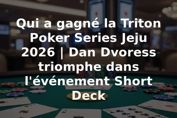 Qui a gagné la Triton Poker Series Jeju 2026 | Dan Dvoress triomphe dans l'événement Short Deck